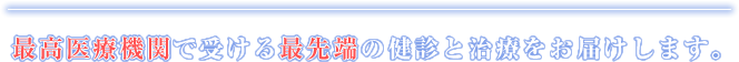 最高医療機関で受ける最先端の健診と治療をお届けします。